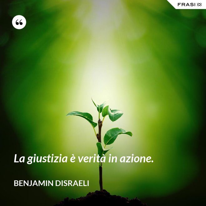 La giustizia è verità in azione. - Benjamin Disraeli