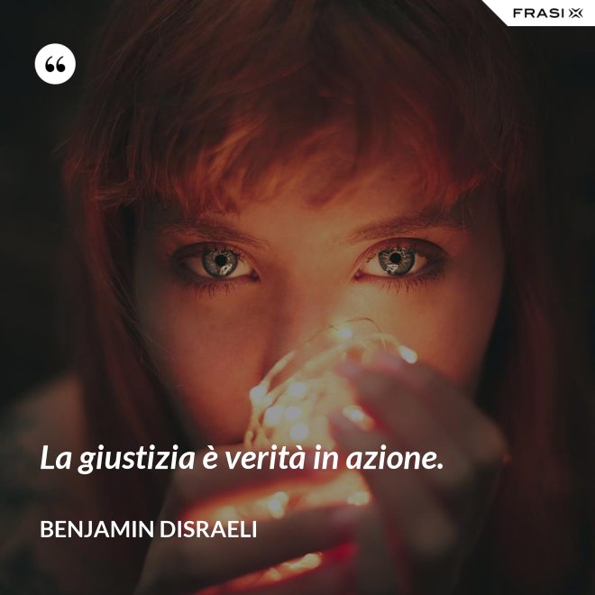 La giustizia è verità in azione. - Benjamin Disraeli