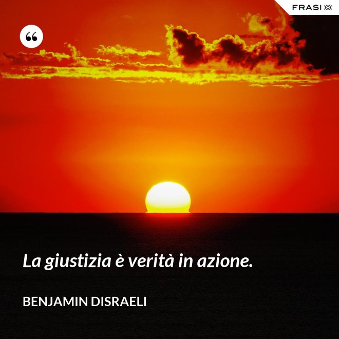 La giustizia è verità in azione. - Benjamin Disraeli