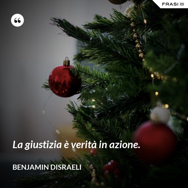 La giustizia è verità in azione. - Benjamin Disraeli