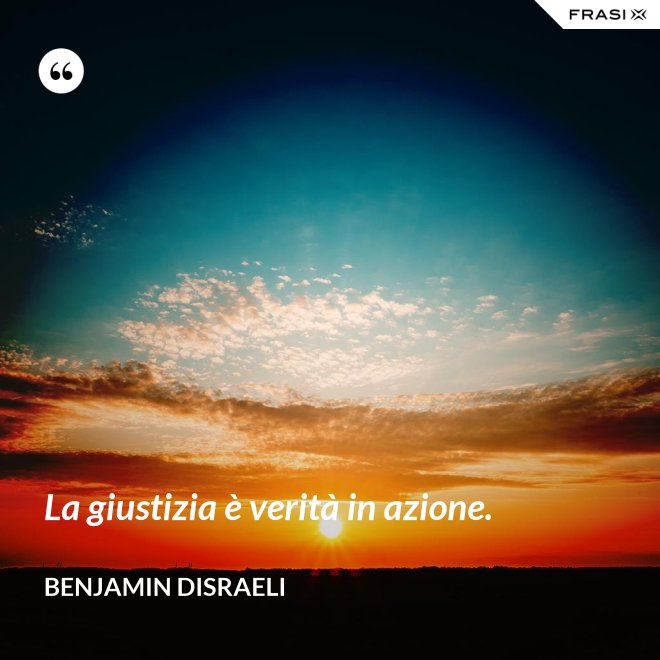 La giustizia è verità in azione. - Benjamin Disraeli
