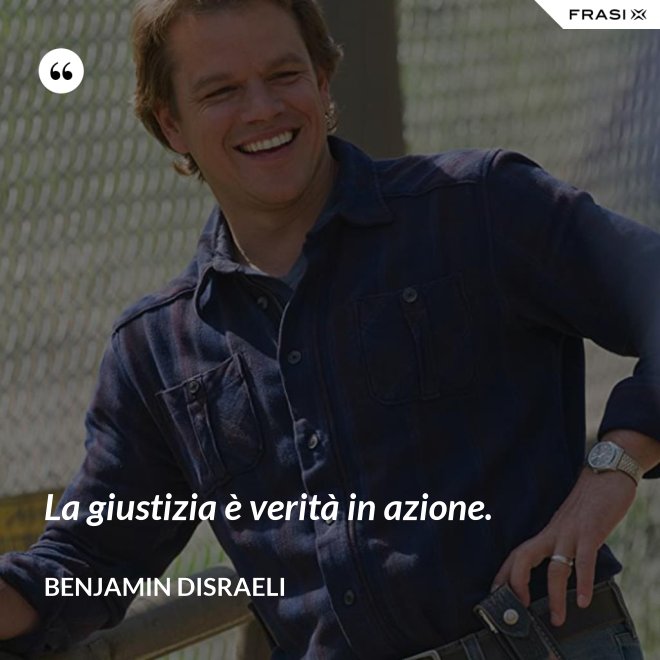 La giustizia è verità in azione. - Benjamin Disraeli