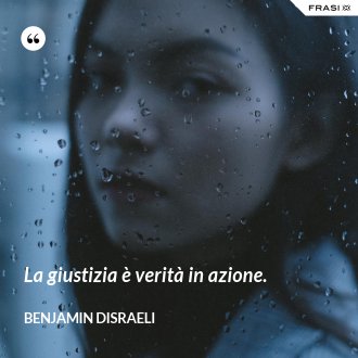 La giustizia è verità in azione. - Benjamin Disraeli