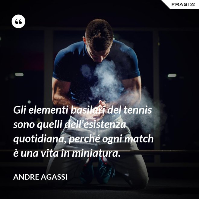Gli elementi basilari del tennis sono quelli dell’esistenza quotidiana, perché ogni match è una vita in miniatura. - Andre Agassi