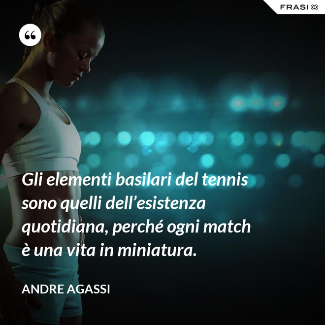 Gli elementi basilari del tennis sono quelli dell’esistenza quotidiana, perché ogni match è una vita in miniatura. - Andre Agassi