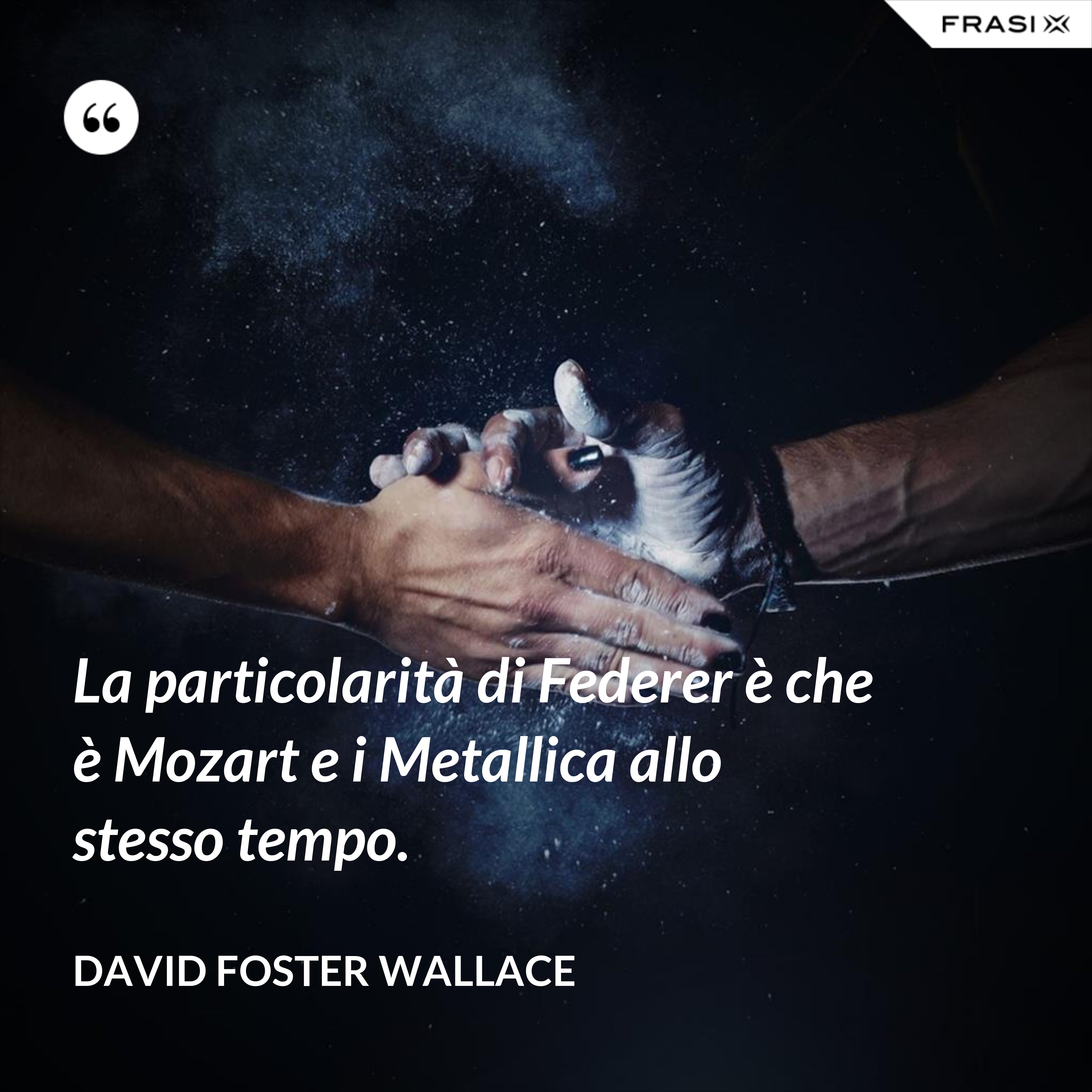 La particolarità di Federer è che è Mozart e i Metallica allo stesso tempo. - David Foster Wallace