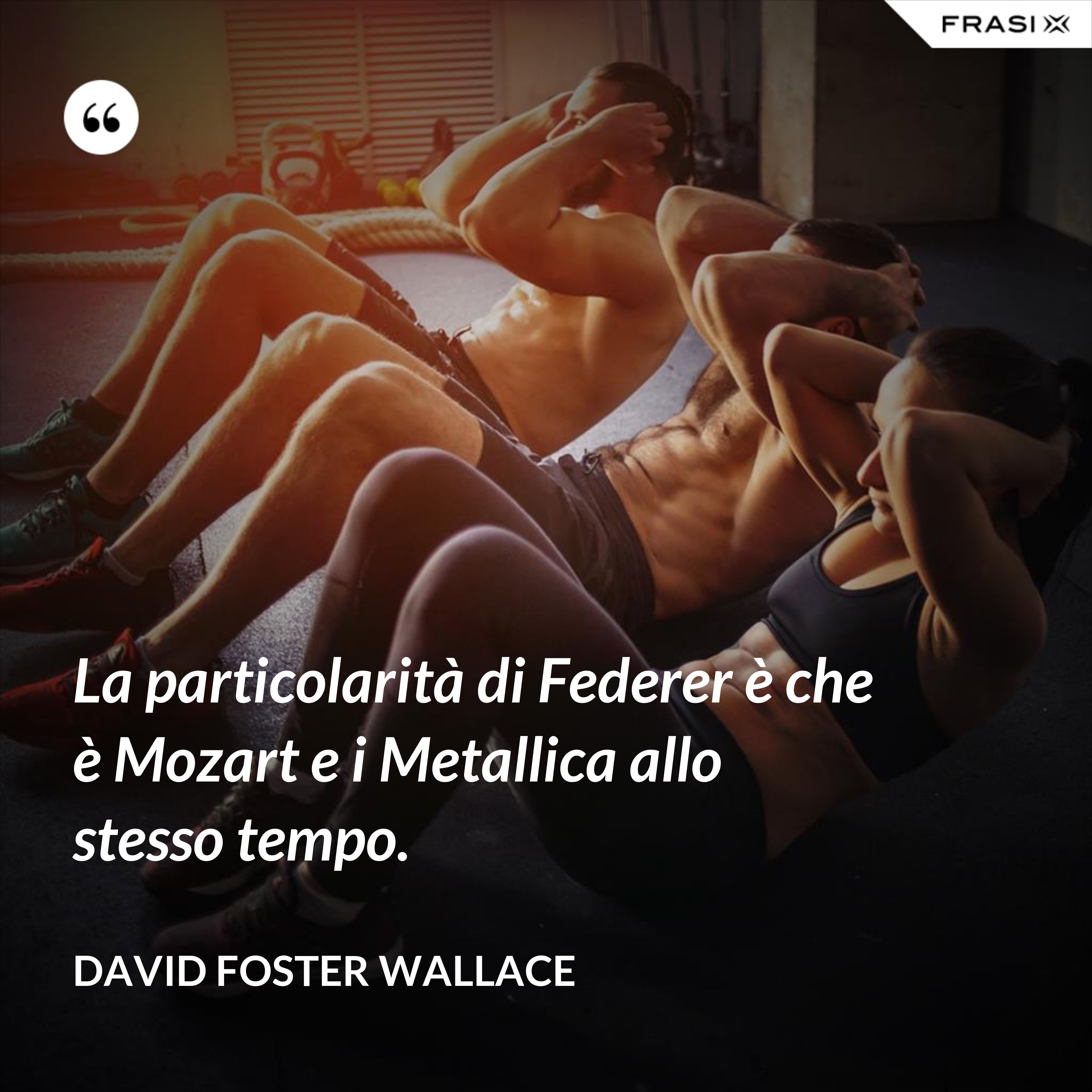 La particolarità di Federer è che è Mozart e i Metallica allo stesso tempo. - David Foster Wallace