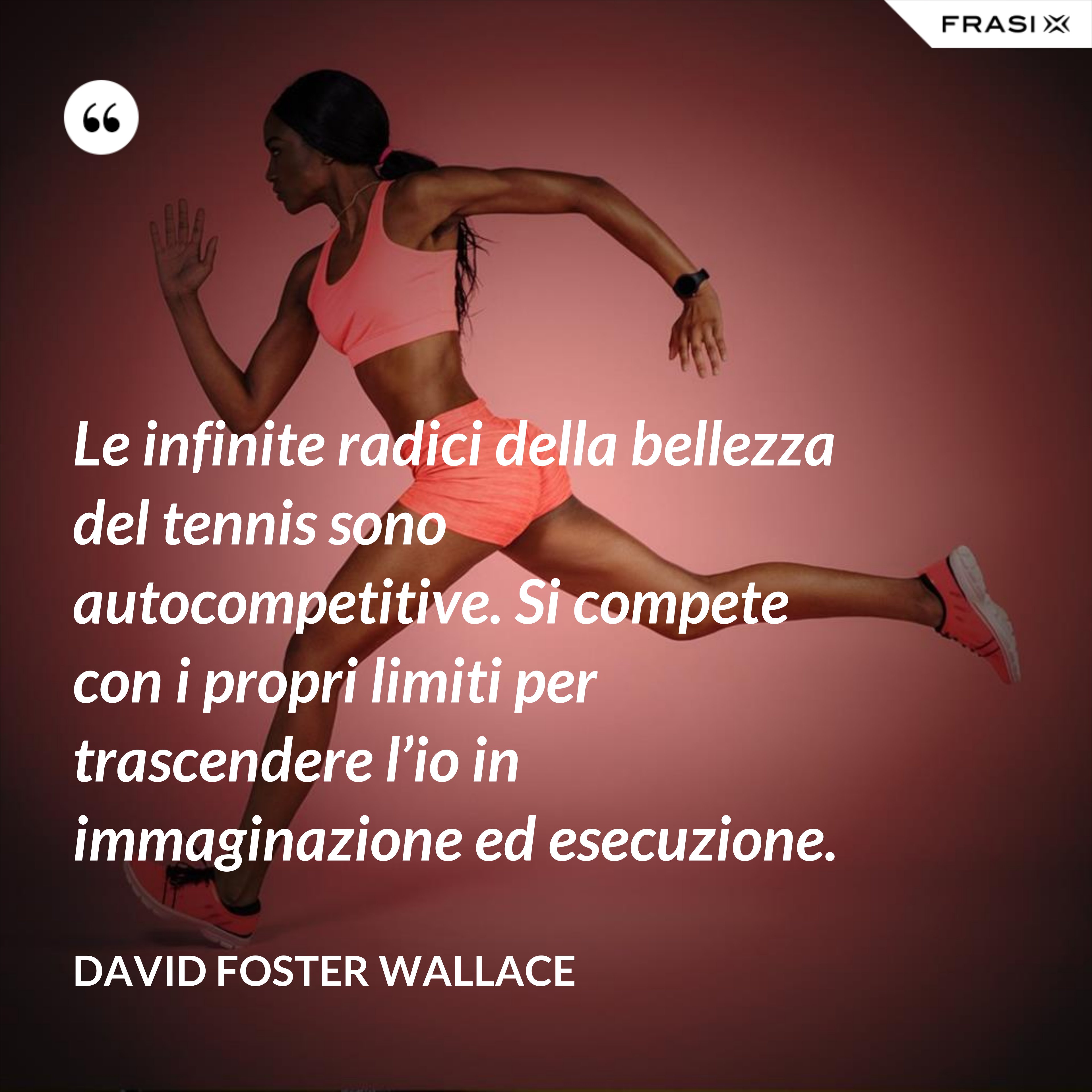 Le infinite radici della bellezza del tennis sono autocompetitive. Si compete con i propri limiti per trascendere l’io in immaginazione ed esecuzione. - David Foster Wallace