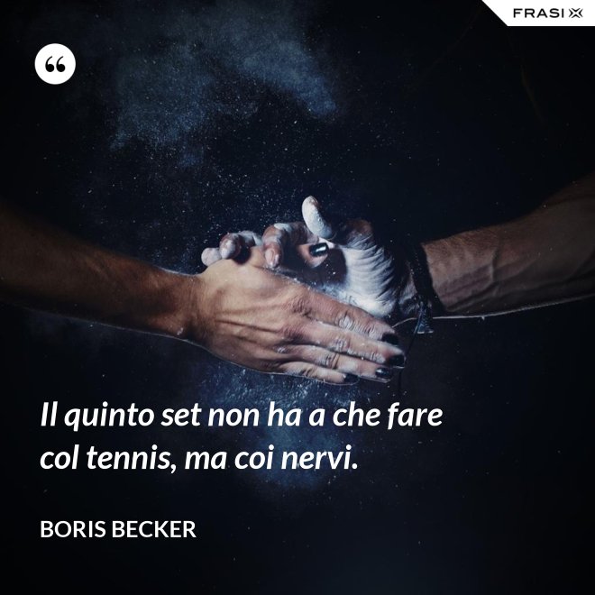 Il quinto set non ha a che fare col tennis, ma coi nervi. - Boris Becker