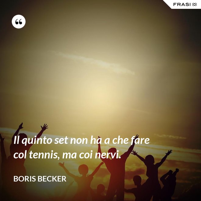 Il quinto set non ha a che fare col tennis, ma coi nervi. - Boris Becker