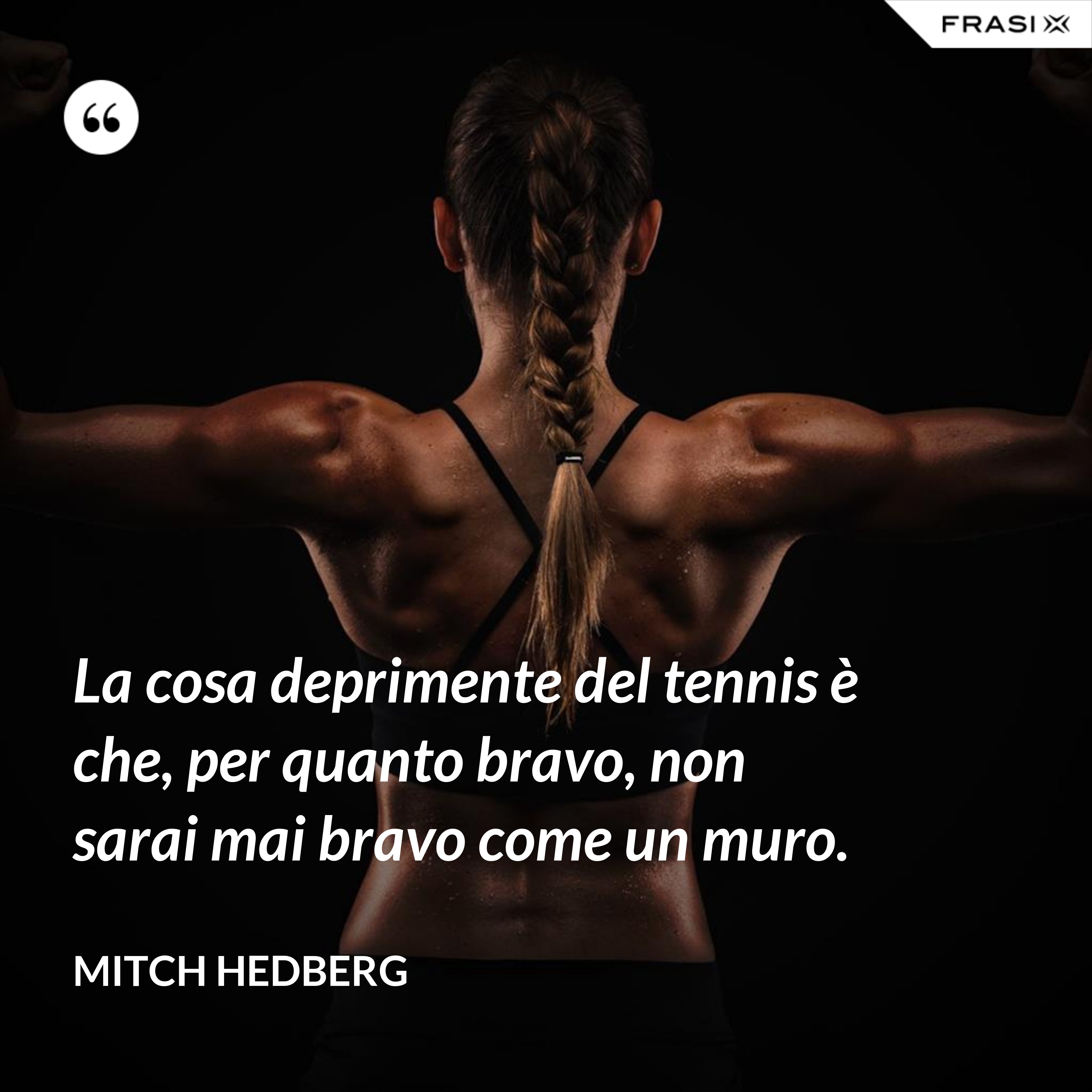 La cosa deprimente del tennis è che, per quanto bravo, non sarai mai bravo come un muro. - Mitch Hedberg