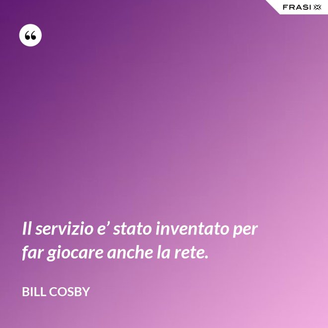 Il servizio e’ stato inventato per far giocare anche la rete. - Bill Cosby