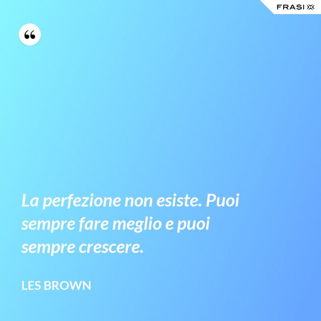 La perfezione non esiste. Puoi sempre fare meglio e puoi sempre crescere. - Les Brown
