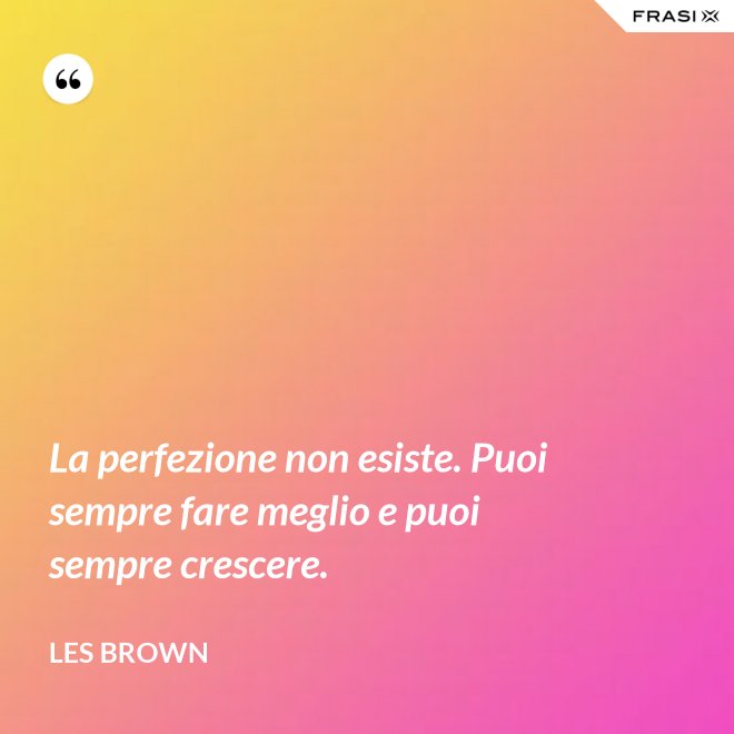 La perfezione non esiste. Puoi sempre fare meglio e puoi sempre crescere. - Les Brown