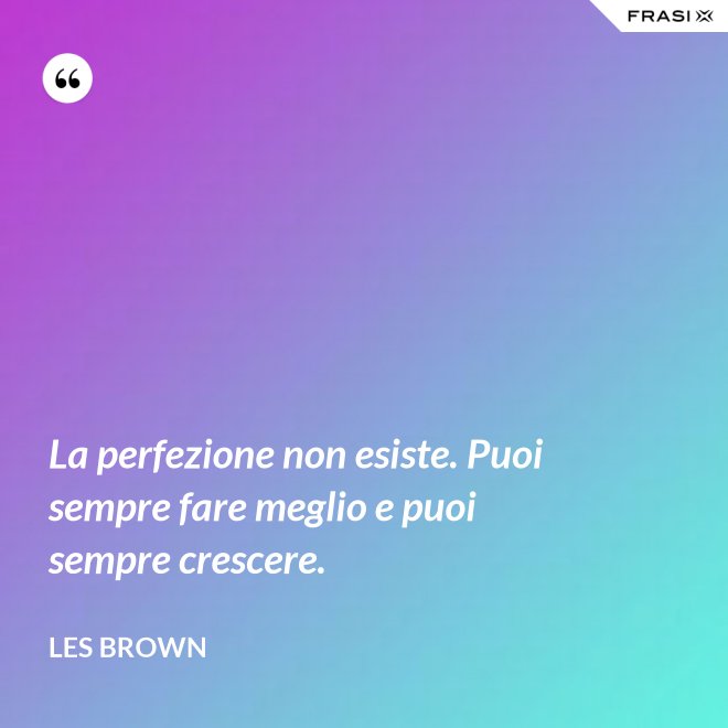 La perfezione non esiste. Puoi sempre fare meglio e puoi sempre crescere. - Les Brown