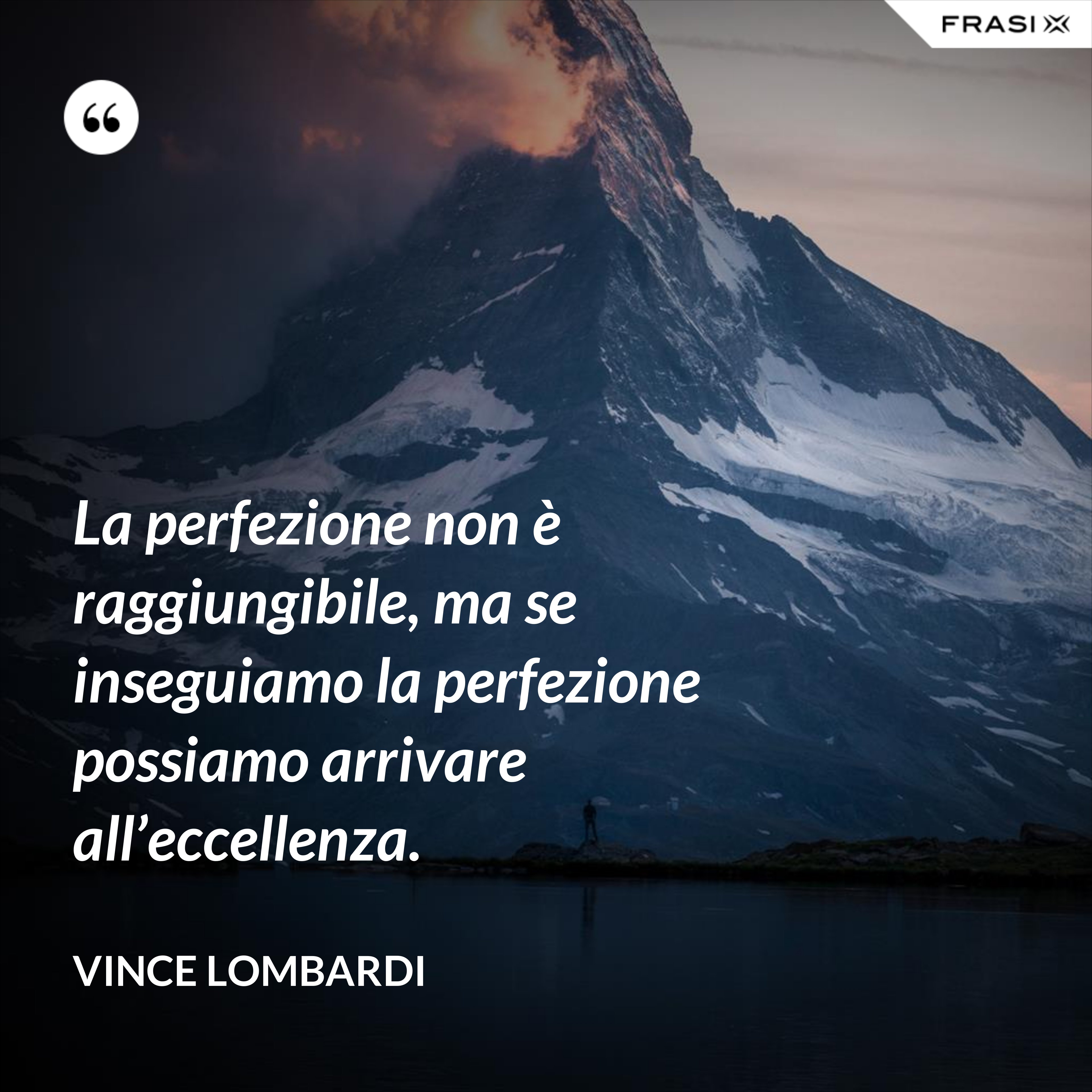 La perfezione non è raggiungibile, ma se inseguiamo la perfezione possiamo arrivare all’eccellenza. - Vince Lombardi
