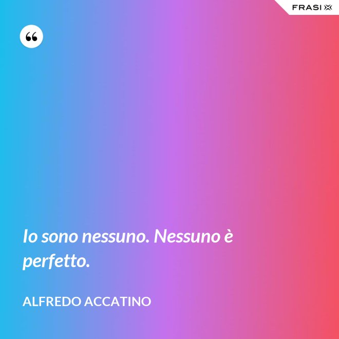 Io sono nessuno. Nessuno è perfetto. - Alfredo Accatino
