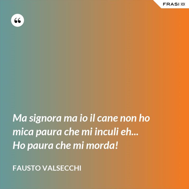 Ma signora ma io il cane non ho mica paura che mi inculi eh... Ho paura che mi morda! - Fausto Valsecchi