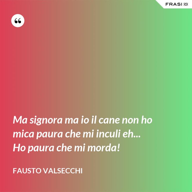 Ma signora ma io il cane non ho mica paura che mi inculi eh... Ho paura che mi morda! - Fausto Valsecchi