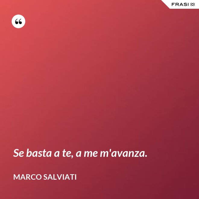 Se basta a te, a me m'avanza. - Marco Salviati