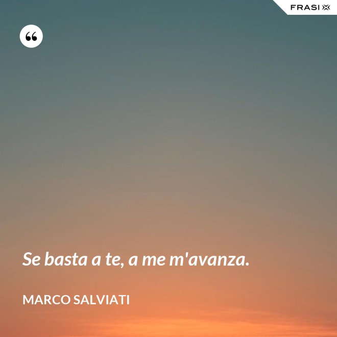 Se basta a te, a me m'avanza. - Marco Salviati