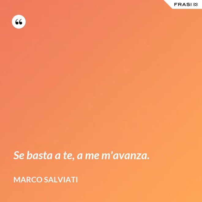 Se basta a te, a me m'avanza. - Marco Salviati