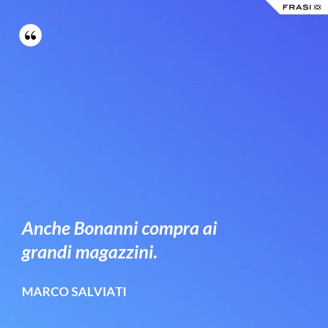 Anche Bonanni compra ai grandi magazzini. - Marco Salviati