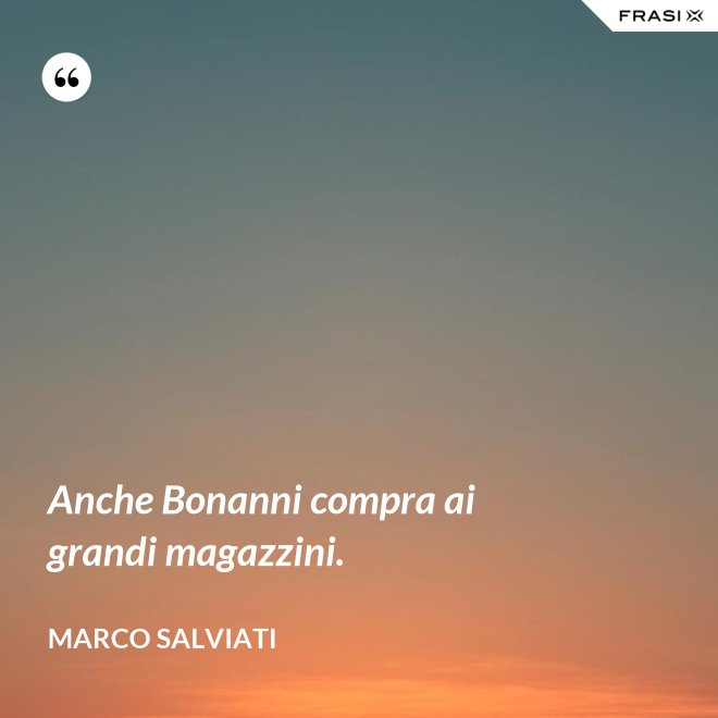 Anche Bonanni compra ai grandi magazzini. - Marco Salviati