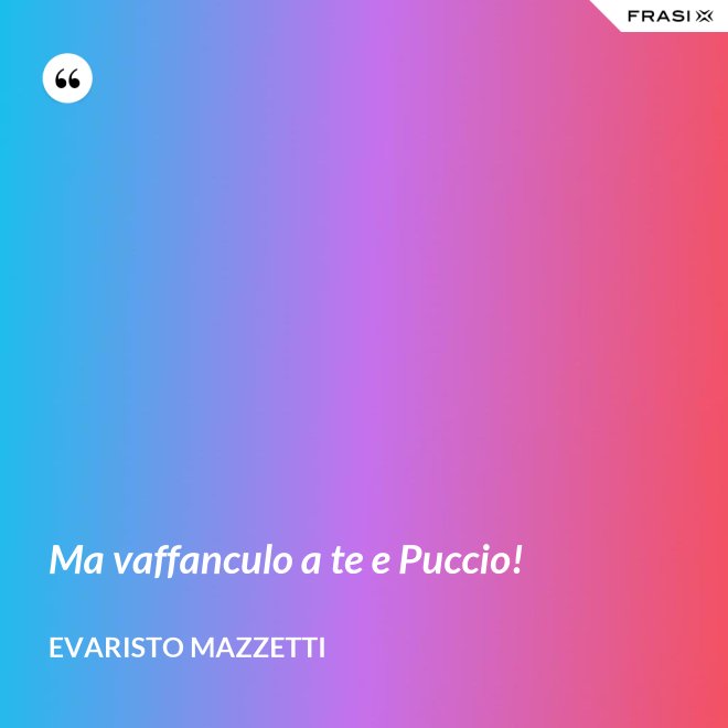 Ma vaffanculo a te e Puccio! - Evaristo Mazzetti