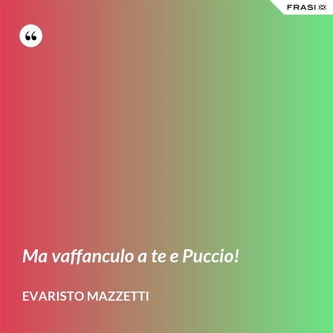 Ma vaffanculo a te e Puccio! - Evaristo Mazzetti