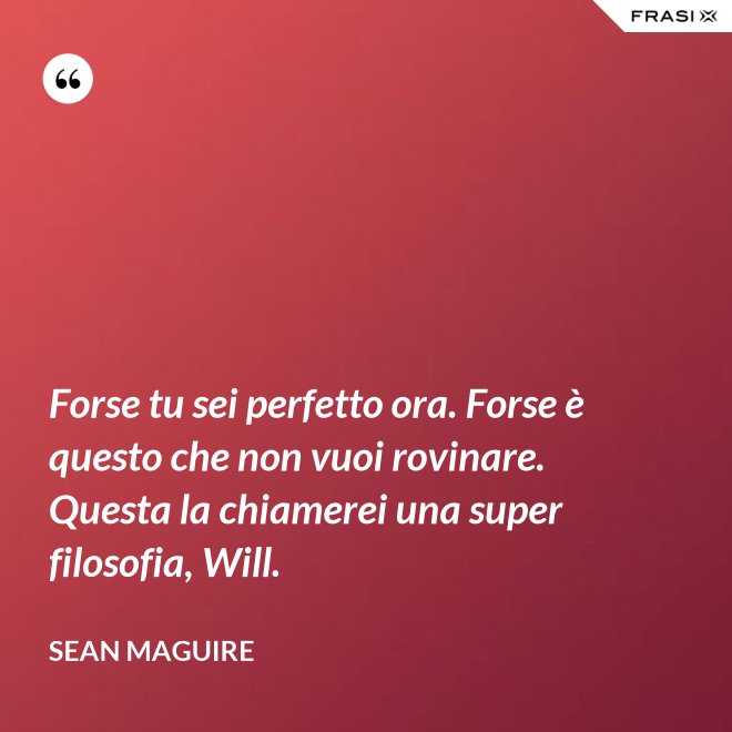 Forse tu sei perfetto ora. Forse è questo che non vuoi rovinare. Questa la chiamerei una super filosofia, Will. - Sean Maguire