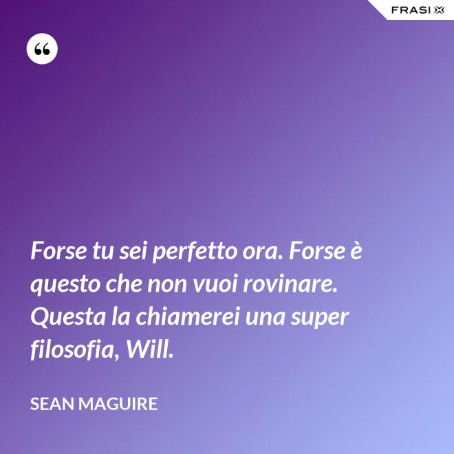 Forse tu sei perfetto ora. Forse è questo che non vuoi rovinare. Questa la chiamerei una super filosofia, Will. - Sean Maguire