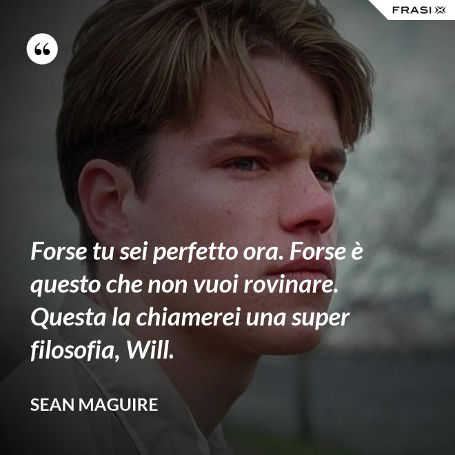 Forse tu sei perfetto ora. Forse è questo che non vuoi rovinare. Questa la chiamerei una super filosofia, Will. - Sean Maguire