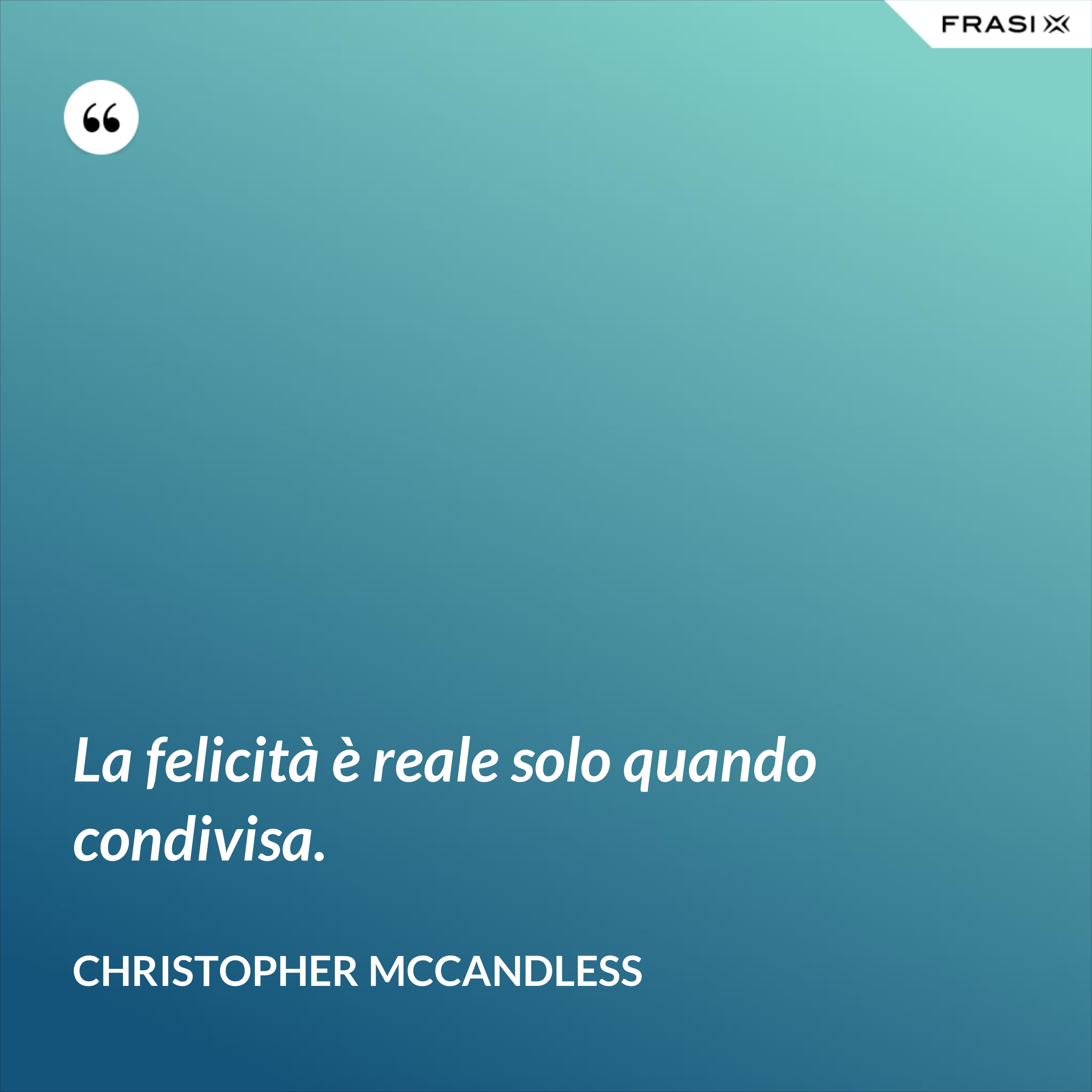 La felicità è reale solo quando condivisa. - Christopher McCandless