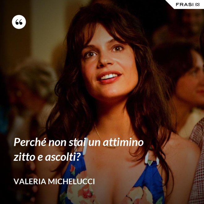 Perché non stai un attimino zitto e ascolti? - Valeria Michelucci