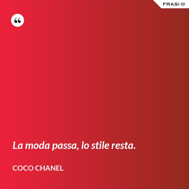 La moda passa, lo stile resta. - Coco Chanel