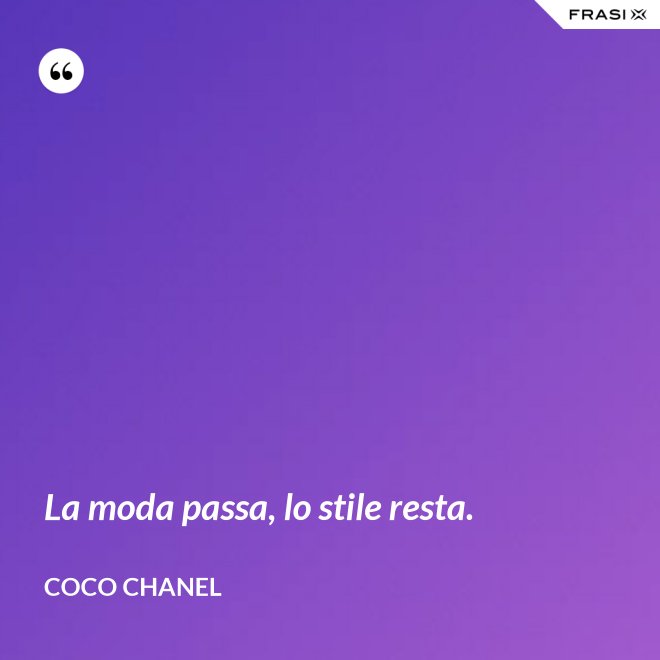 La moda passa, lo stile resta. - Coco Chanel