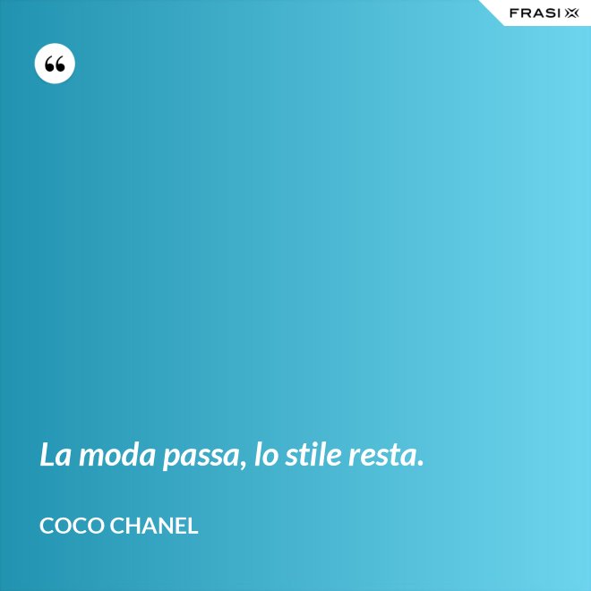 La moda passa, lo stile resta. - Coco Chanel