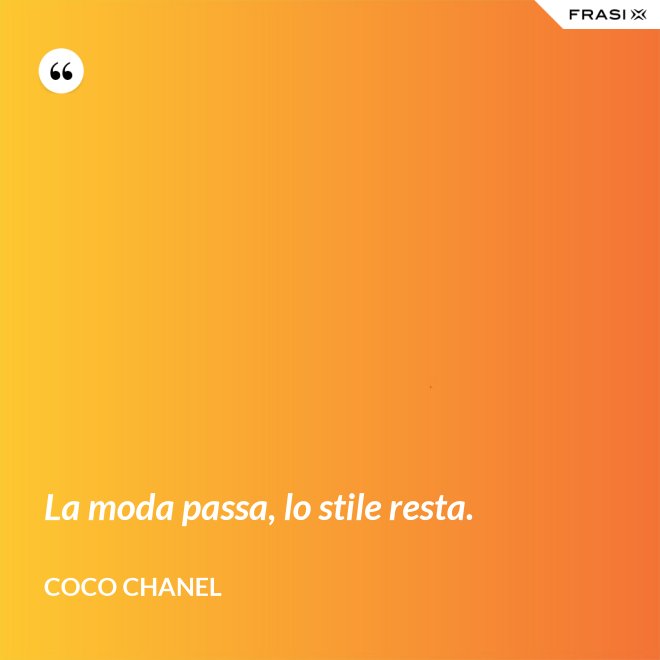 La moda passa, lo stile resta. - Coco Chanel