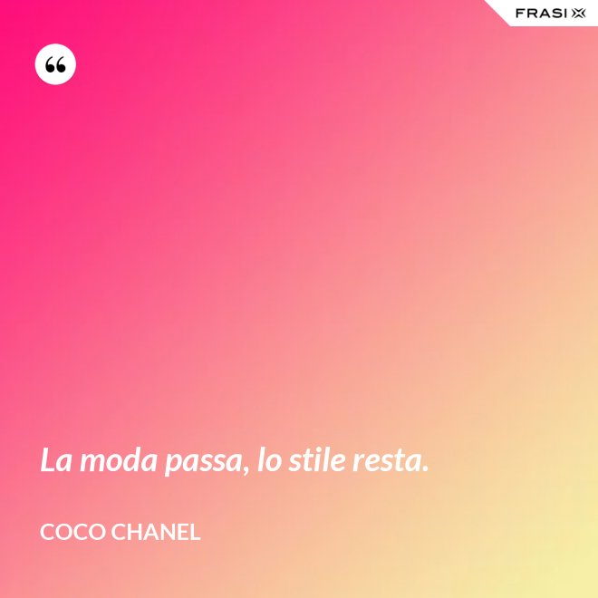 La moda passa, lo stile resta. - Coco Chanel