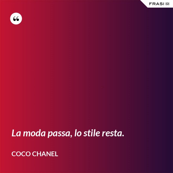 La moda passa, lo stile resta. - Coco Chanel