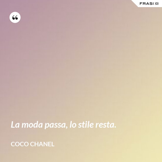 La moda passa, lo stile resta. - Coco Chanel