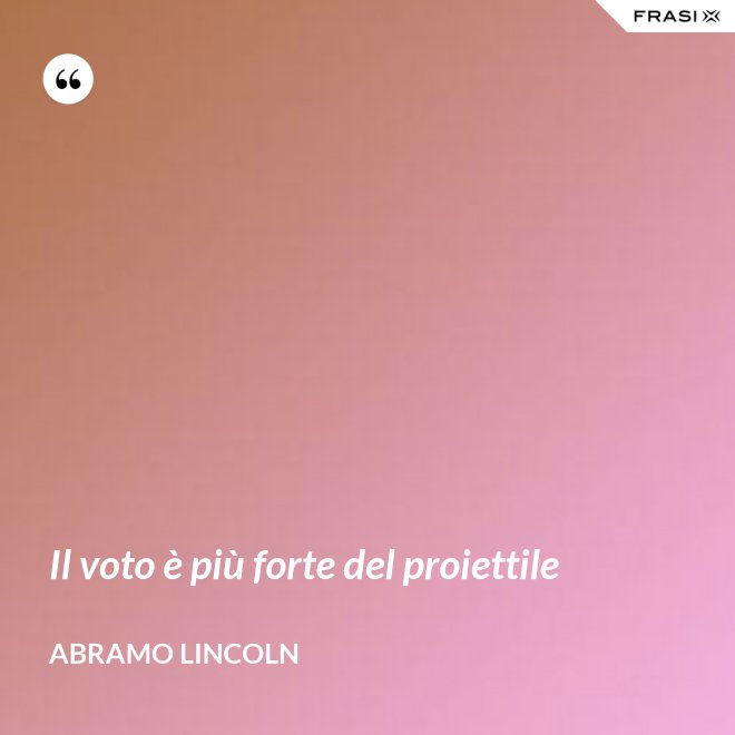 Il voto è più forte del proiettile - Abramo Lincoln