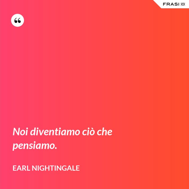 Noi diventiamo ciò che pensiamo. - Earl Nightingale