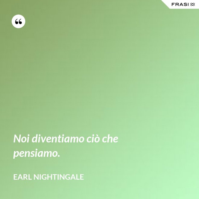 Noi diventiamo ciò che pensiamo. - Earl Nightingale