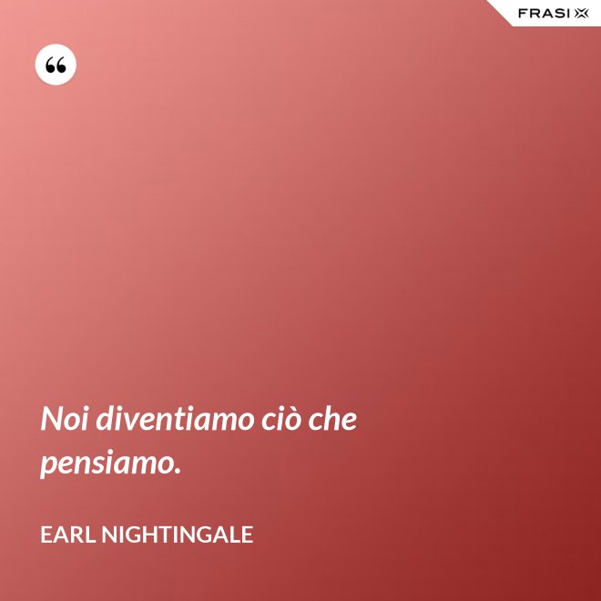 Noi diventiamo ciò che pensiamo. - Earl Nightingale