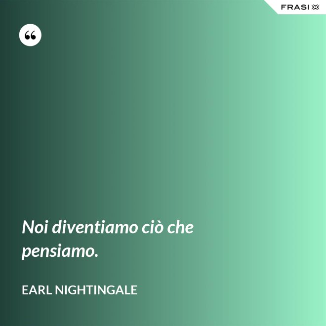 Noi diventiamo ciò che pensiamo. - Earl Nightingale