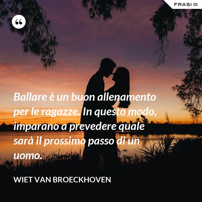 Ballare è un buon allenamento per le ragazze. In questo modo, imparano a prevedere quale sarà il prossimo passo di un uomo. - Wiet van Broeckhoven