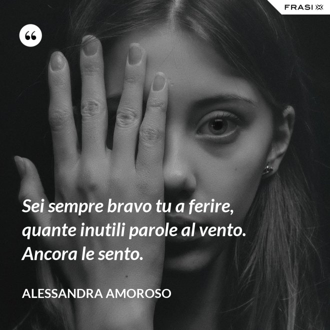 Sei sempre bravo tu a ferire, quante inutili parole al vento. Ancora le sento. - Alessandra Amoroso