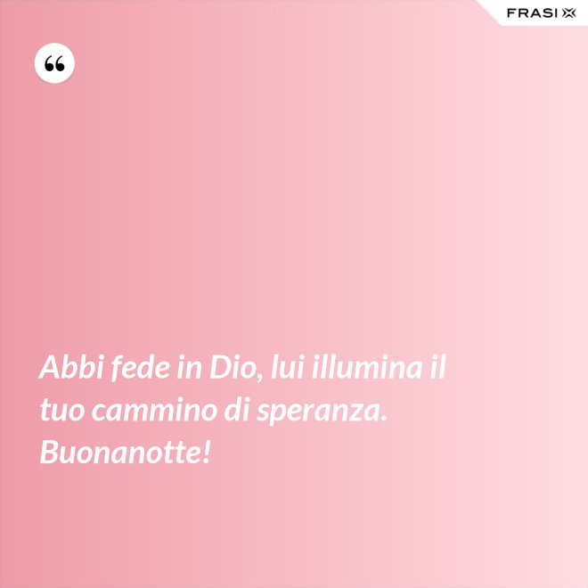 Abbi fede in Dio, lui illumina il tuo cammino di speranza. Buonanotte! - Anonimo